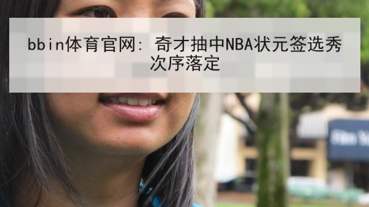 bbin体育官网: 奇才抽中NBA状元签选秀次序落定