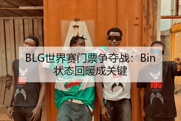 BLG世界赛门票争夺战：Bin状态回暖成关键