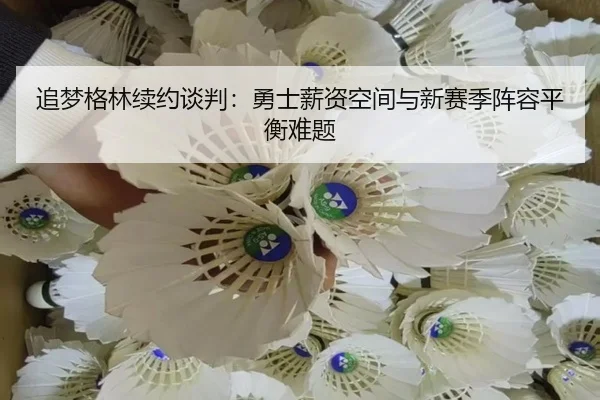 追梦格林续约谈判：勇士薪资空间与新赛季阵容平衡难题