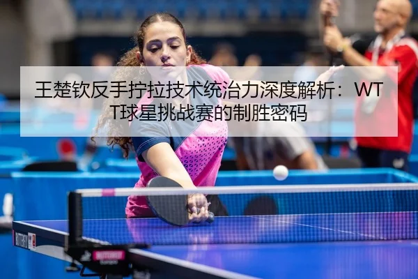 wang-chu-qin-fan-shou-ning-la-ji-shu-tong-zhi-li-shen-du-jie-xi-qiu-xing-tiao-zhan-sai-de-zhi-sheng-mi-ma-3-945.jpg