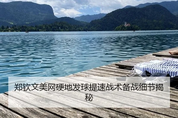 郑钦文美网硬地发球提速战术备战细节揭秘