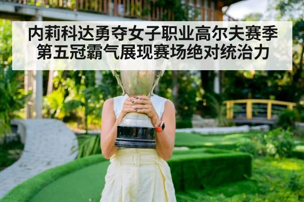 内莉科达勇夺女子职业高尔夫赛季第五冠霸气展现赛场绝对统治力
