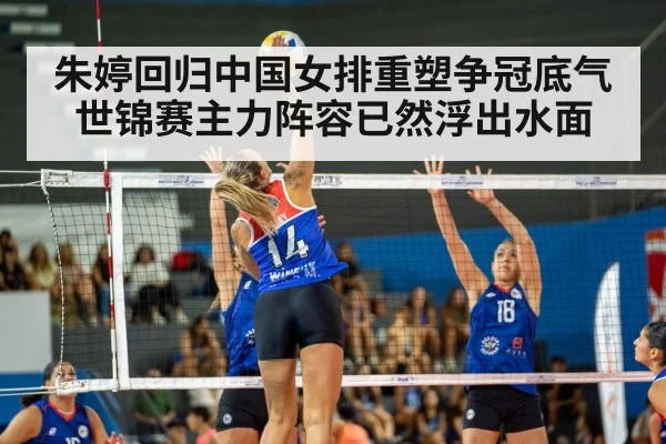 朱婷回归中国女排重塑争冠底气 世锦赛主力阵容已然浮出水面