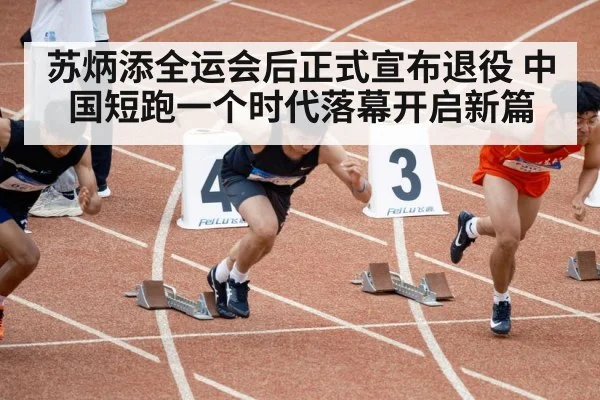 苏炳添全运会后正式宣布退役 中国短跑一个时代落幕开启新篇