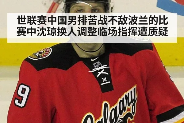 世联赛中国男排苦战不敌波兰的比赛中沈琼换人调整临场指挥遭质疑