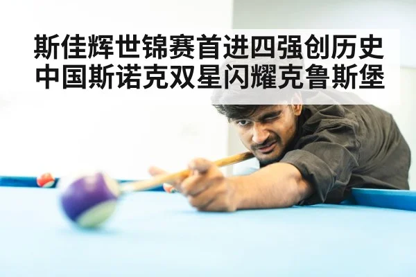 斯佳辉世锦赛首进四强创历史 中国斯诺克双星闪耀克鲁斯堡