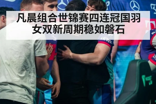 凡晨组合世锦赛四连冠国羽女双新周期稳如磐石