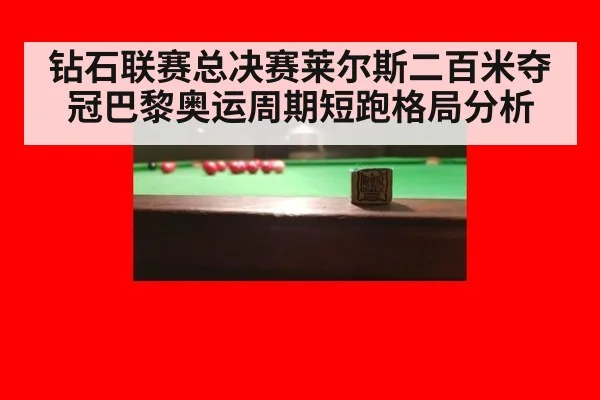 钻石联赛总决赛莱尔斯二百米夺冠巴黎奥运周期短跑格局分析